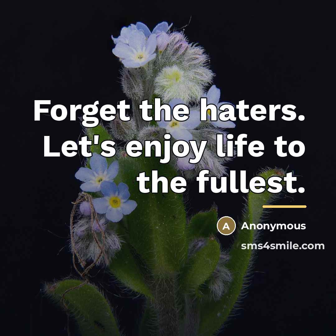 “Forget the haters. Let's enjoy life to the fullest.…” quote by Anonymous