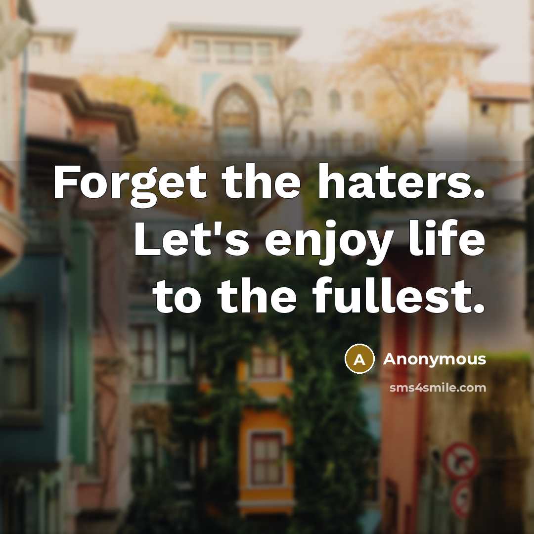 “Forget the haters. Let's enjoy life to the fullest.” quote by Anonymous