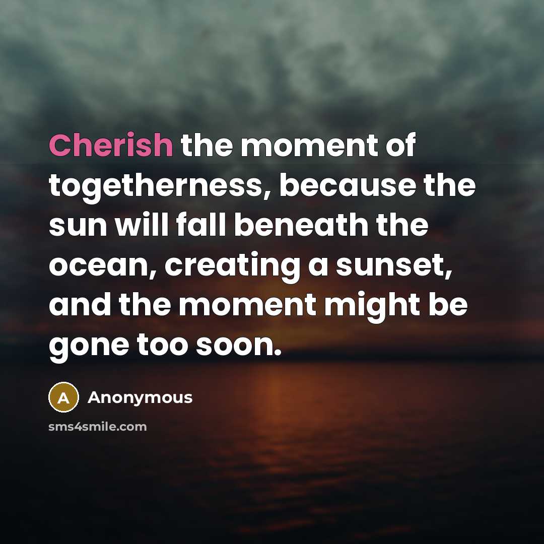 “Cherish the moment of togetherness, because the sun will fall…” quote by Anonymous