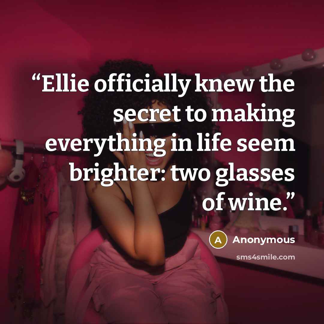 “Ellie officially knew the secret to making everything in life seem brighter: two glasses of wine.” quote by Anonymous