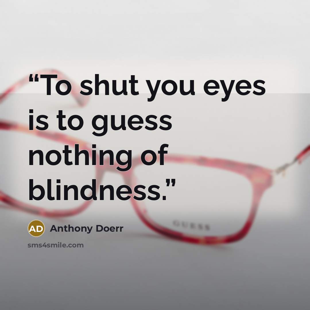 “To shut you eyes is to guess nothing of blindness.” quote by Anthony Doerr