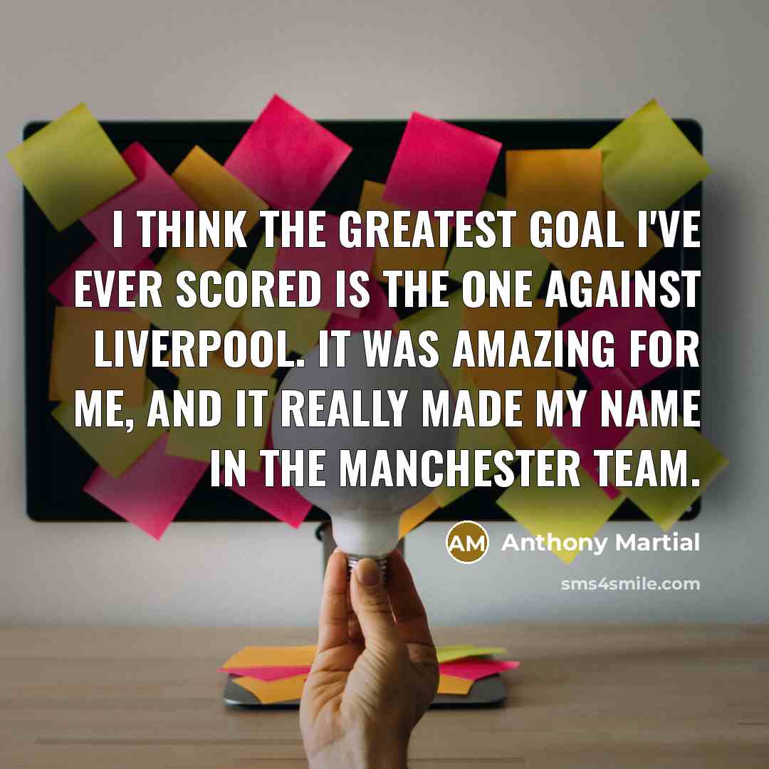 “I think the greatest goal I've ever scored is the…” quote by Anthony Martial