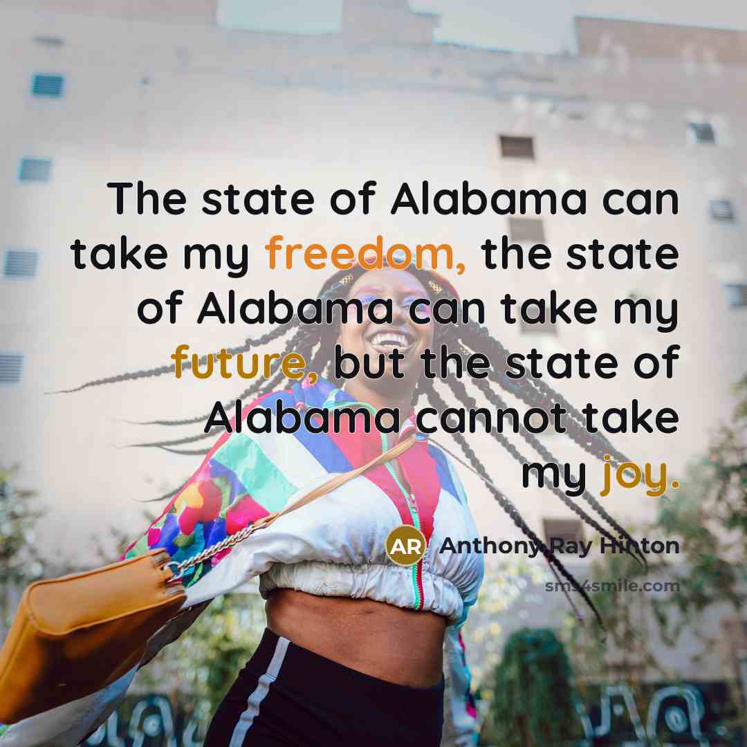 “The state of Alabama can take my freedom, the state of Alabama can take my future, but the state of Alabama cannot take my joy.” quote by Anthony Ray Hinton