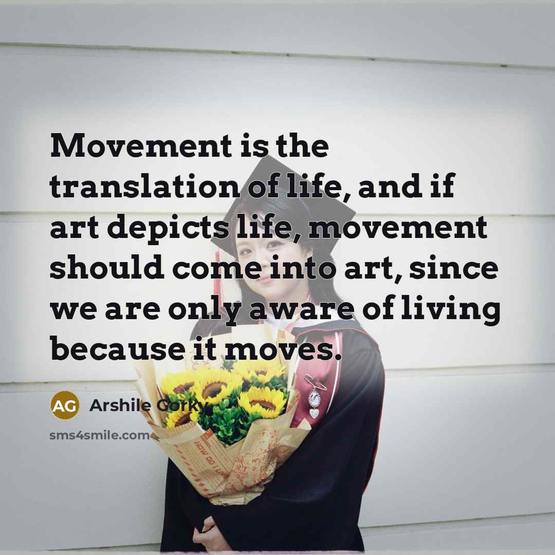 “Movement is the translation of life, and if art depicts…” quote by Arshile Gorky