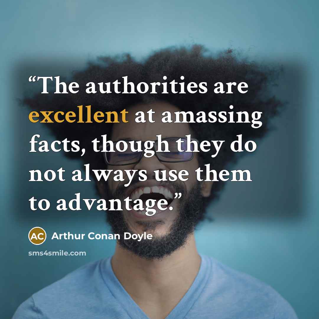 “The authorities are excellent at amassing facts, though they do not always use them to advantage.” quote by Arthur Conan Doyle