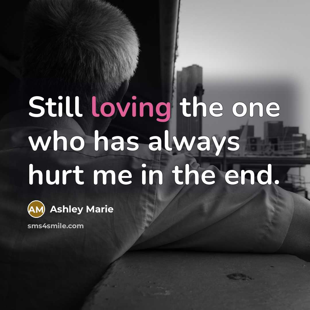 “Still loving the one who has always hurt me in…” quote by Ashley Marie