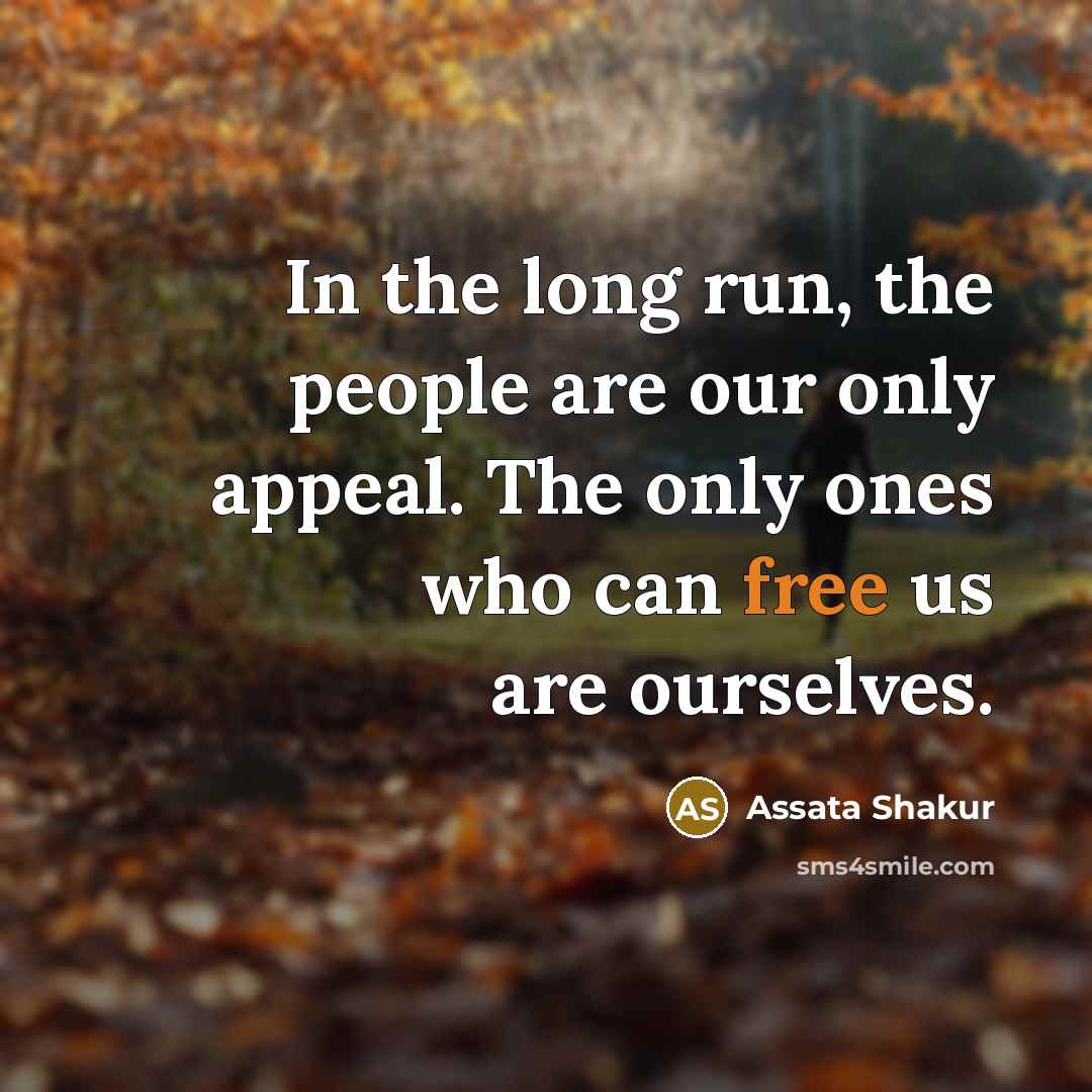 “In the long run, the people are our only appeal. The only ones who can free us are ourselves.” quote by Assata Shakur
