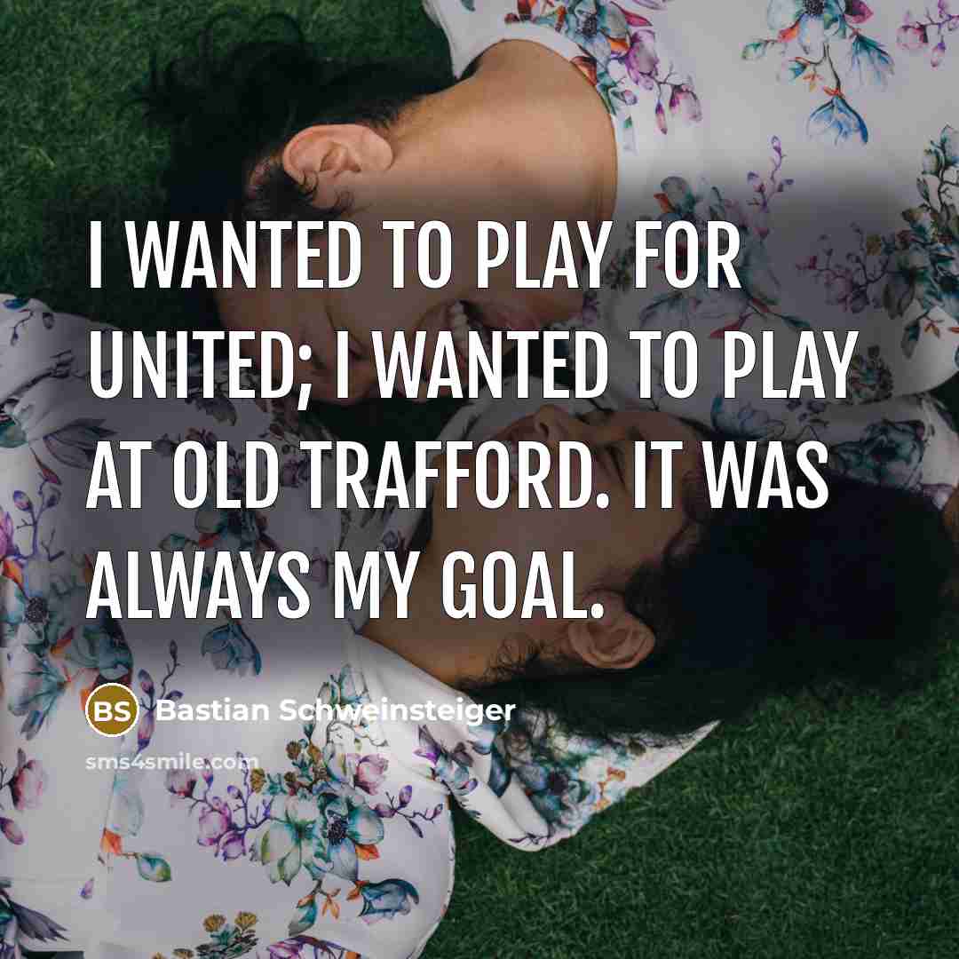 “I wanted to play for United; I wanted to play…” quote by Bastian Schweinsteiger