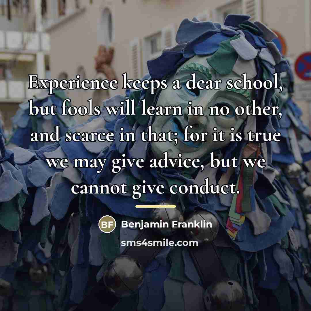 “Experience keeps a dear school, but fools will learn in…” quote by Benjamin Franklin