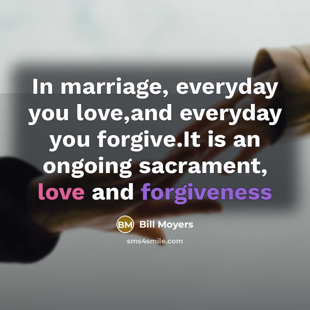“In marriage, everyday you love,and everyday you forgive.It is an…” quote by Bill Moyers