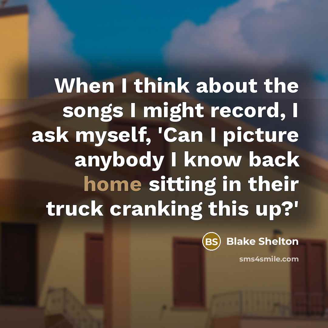 “When I think about the songs I might record, I…” quote by Blake Shelton