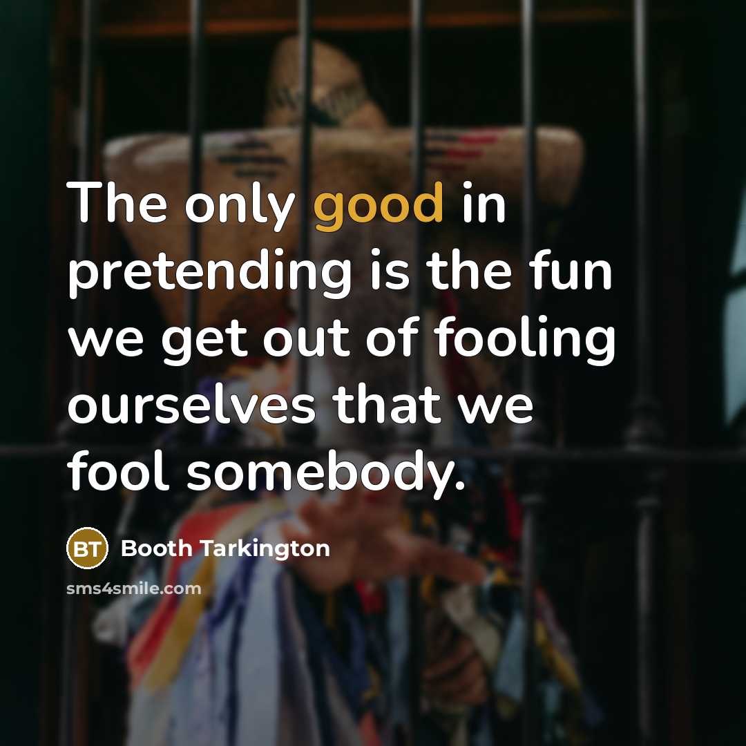 “The only good in pretending is the fun we get…” quote by Booth Tarkington