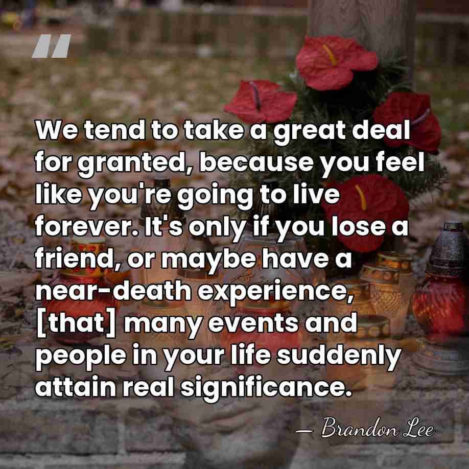 We tend to take a great deal for granted, because you feel&hellip; - Brandon Lee