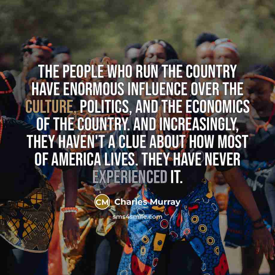 “The people who run the country have enormous influence over…” quote by Charles Murray