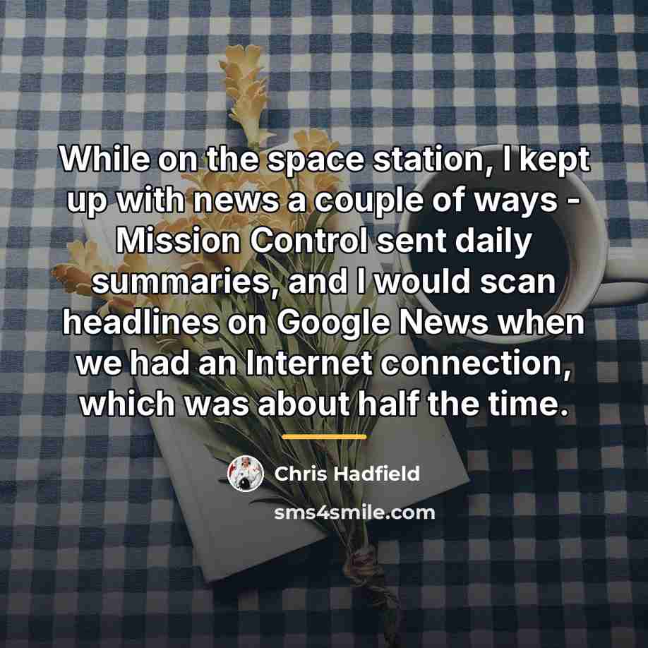 “While on the space station, I kept up with news…” quote by Chris Hadfield