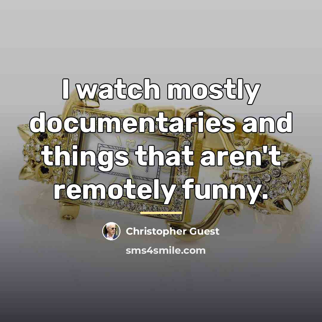 “I watch mostly documentaries and things that aren't remotely funny.…” quote by Christopher Guest