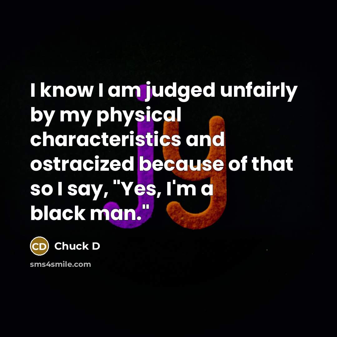 “I know I am judged unfairly by my physical characteristics…” quote by Chuck D