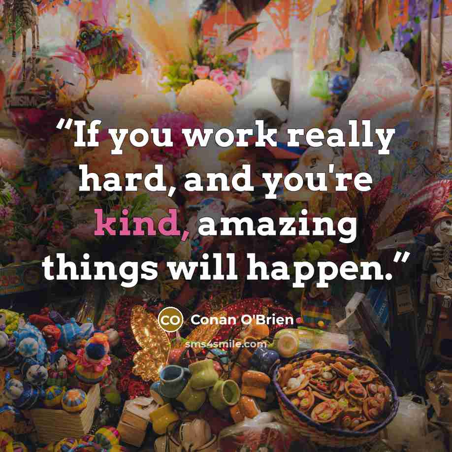 “If you work really hard, and you're kind, amazing things will happen.” quote by Conan O'Brien