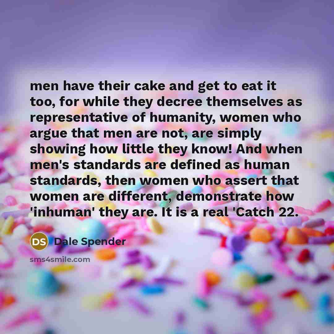 “men have their cake and get to eat it too,…” quote by Dale Spender
