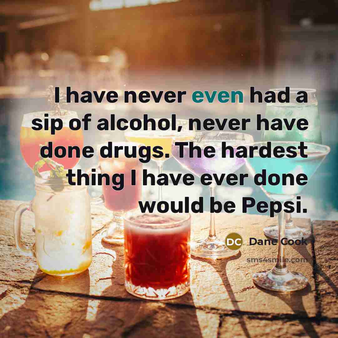 “I have never even had a sip of alcohol, never…” quote by Dane Cook