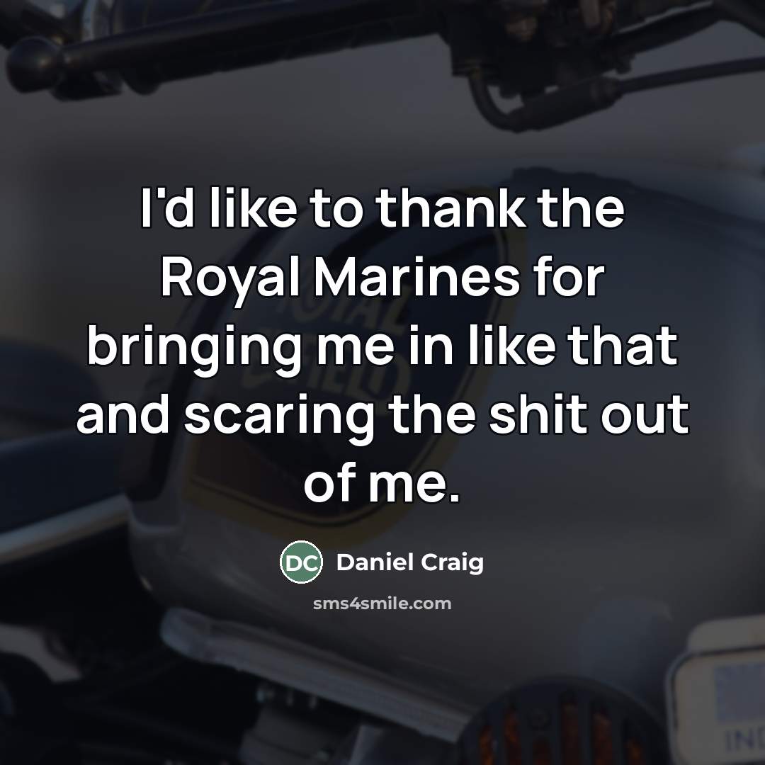 “I'd like to thank the Royal Marines for bringing me…” quote by Daniel Craig