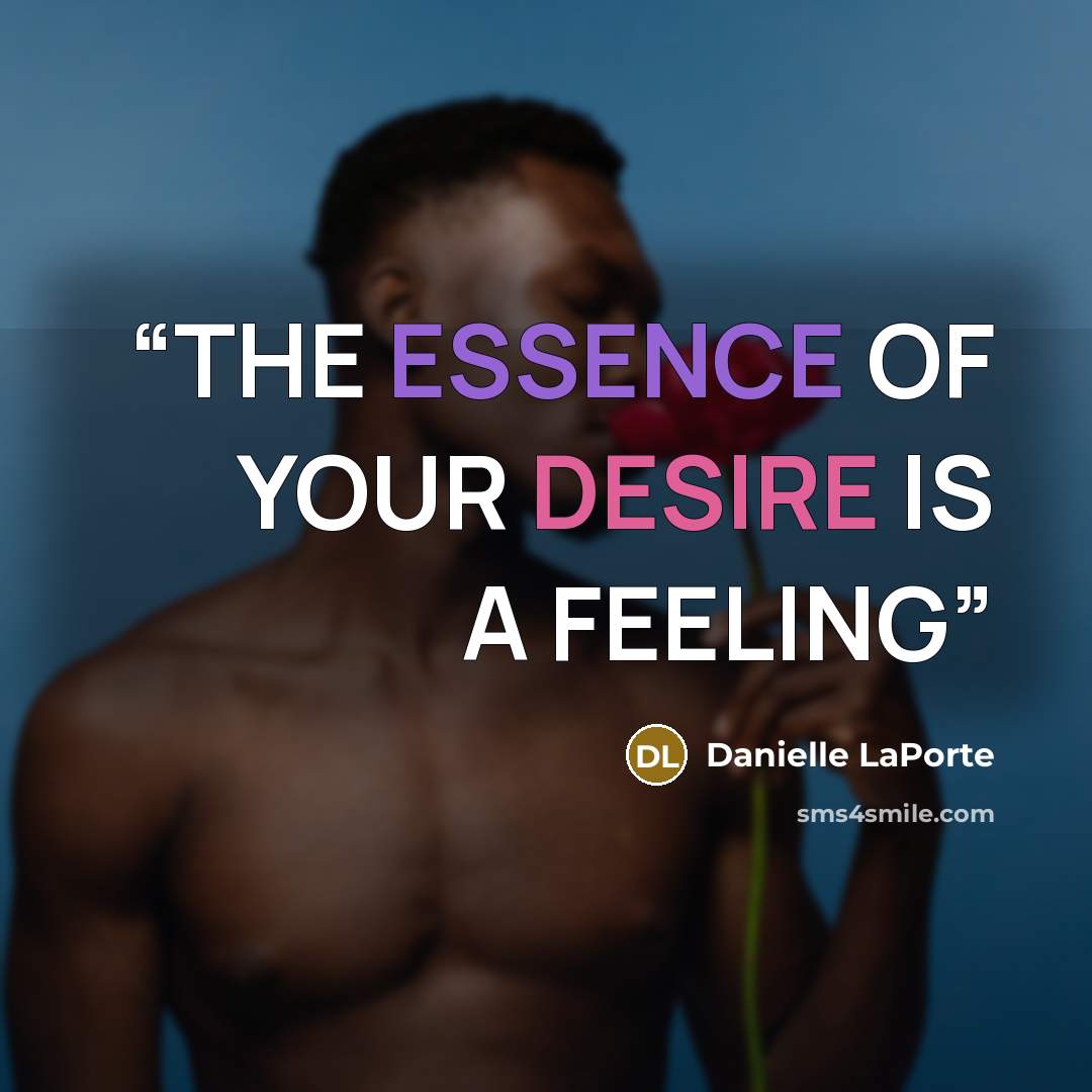 “THE ESSENCE OF YOUR DESIRE IS A FEELING” quote by Danielle LaPorte