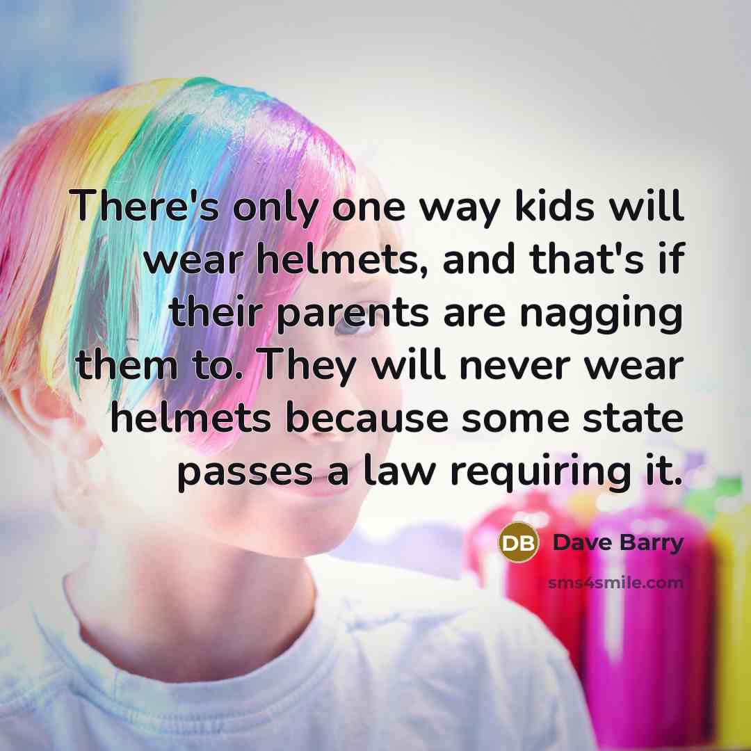 “There's only one way kids will wear helmets, and that's…” quote by Dave Barry
