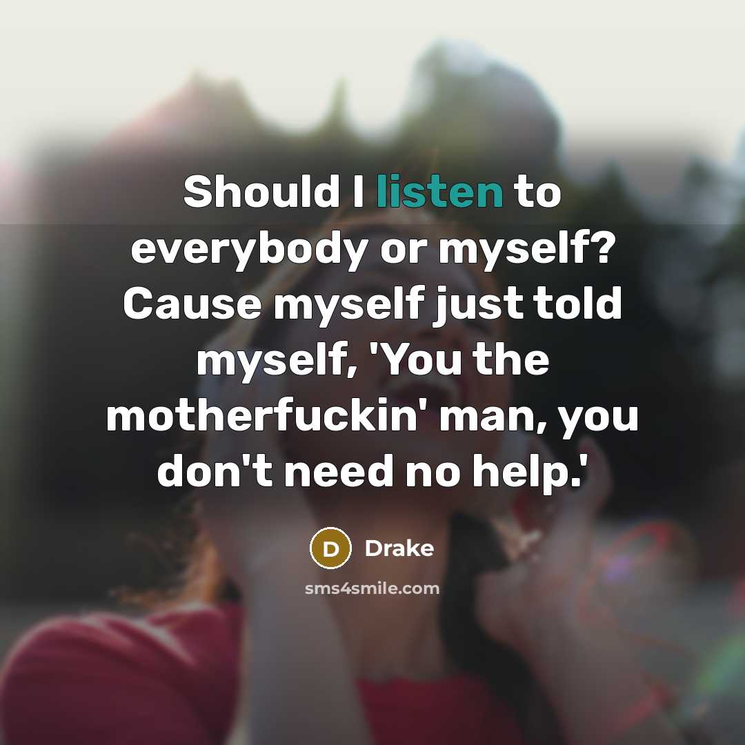 “Should I listen to everybody or myself? Cause myself just told myself, 'You the motherfuckin' man, you don't need no help.'” quote by Drake