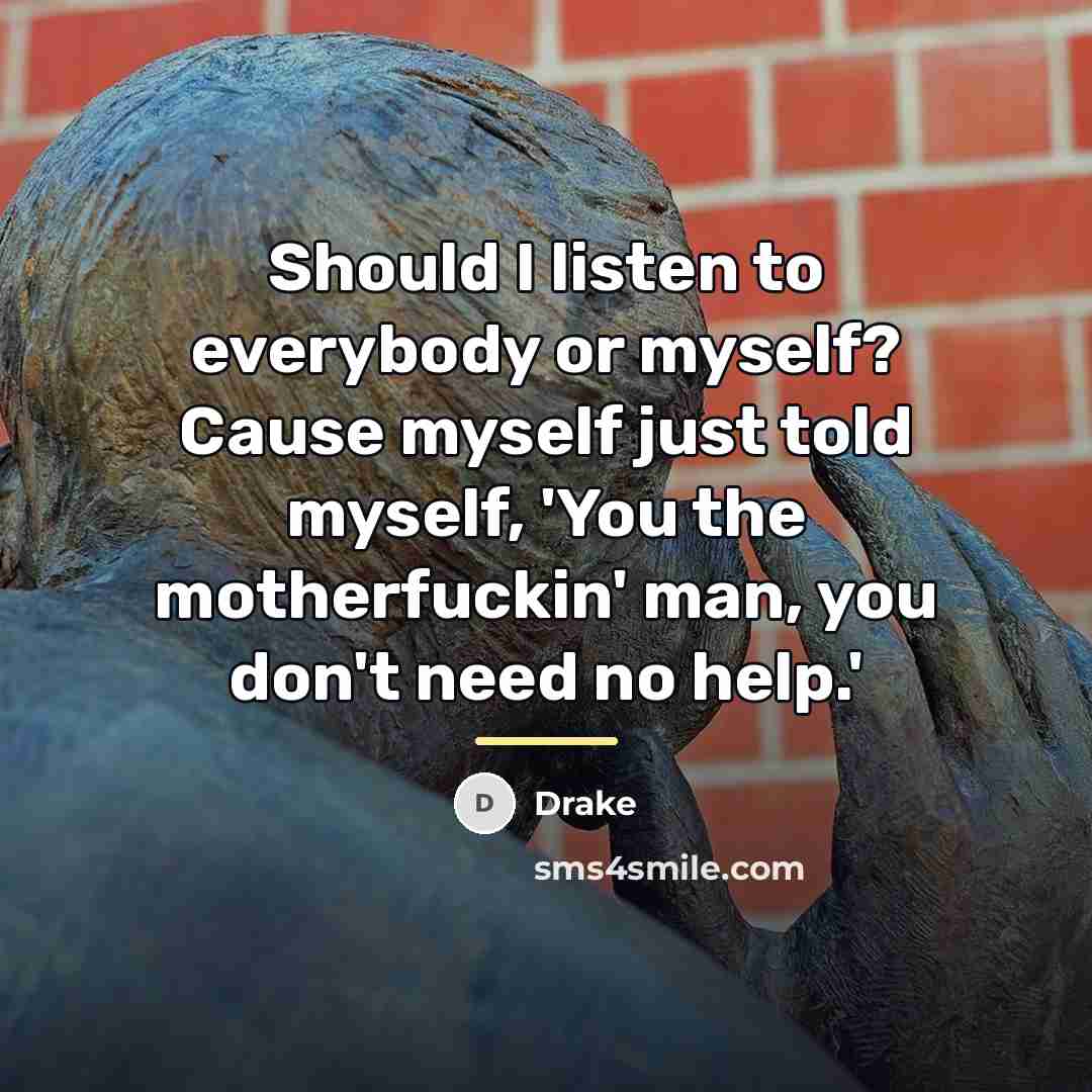 “Should I listen to everybody or myself? Cause myself just…” quote by Drake
