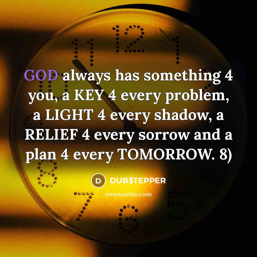 “GOD always has something 4 you, a KEY 4 every problem, a LIGHT 4 every shadow, a RELIEF 4 every sorrow and a plan 4 every TOMORROW. 8)” quote by DUB$TEPPER