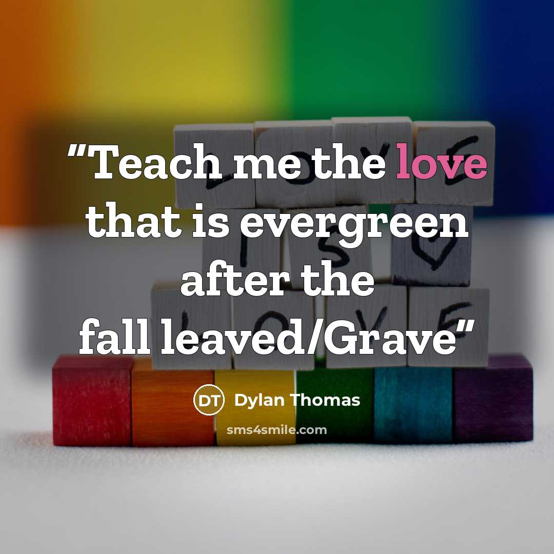 “Teach me the love that is evergreen after the fall leaved/Grave” quote by Dylan Thomas