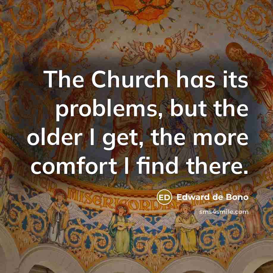 “The Church has its problems, but the older I get, the more comfort I find there.” quote by Edward de Bono