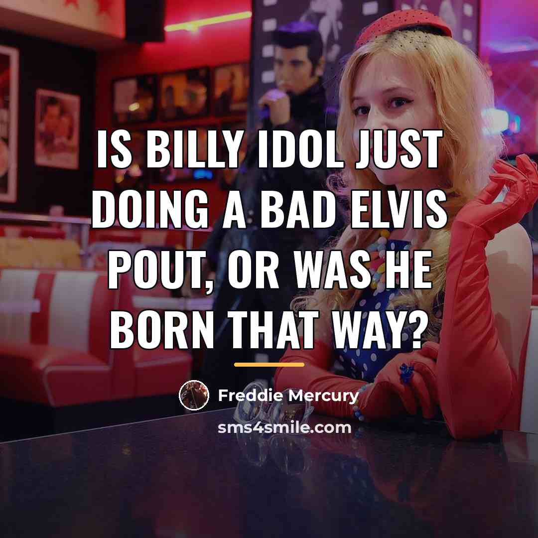 “Is Billy Idol just doing a bad Elvis pout, or…” quote by Freddie Mercury