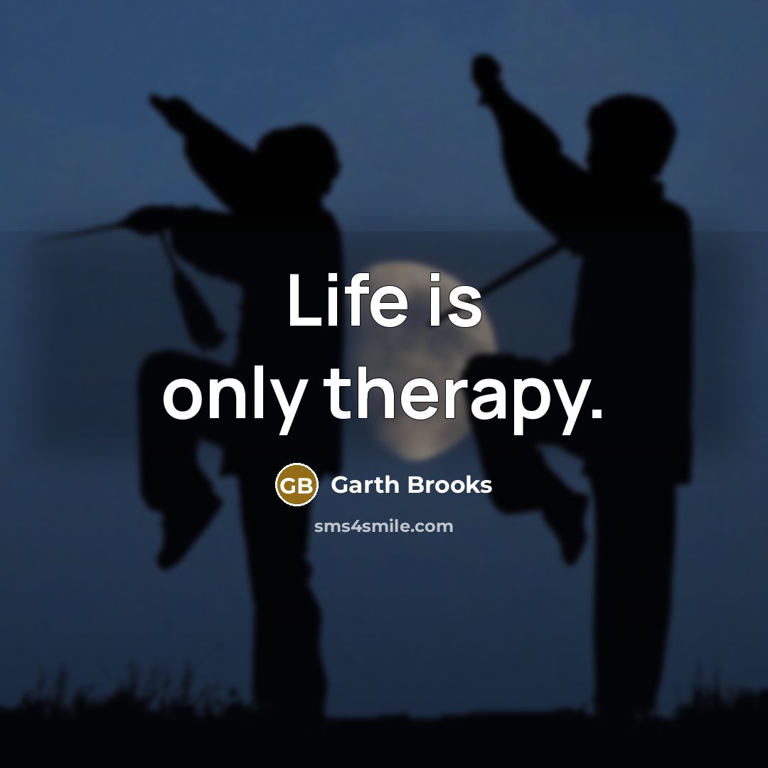 “Life is only therapy.…” quote by Garth Brooks