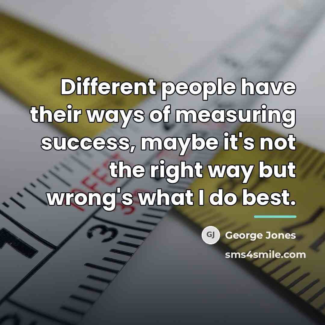 “Different people have their ways of measuring success, maybe it's…” quote by George Jones