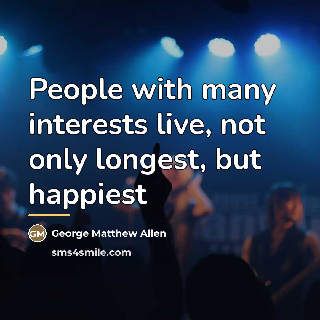 “People with many interests live, not only longest, but happiest…” quote by George Matthew Allen