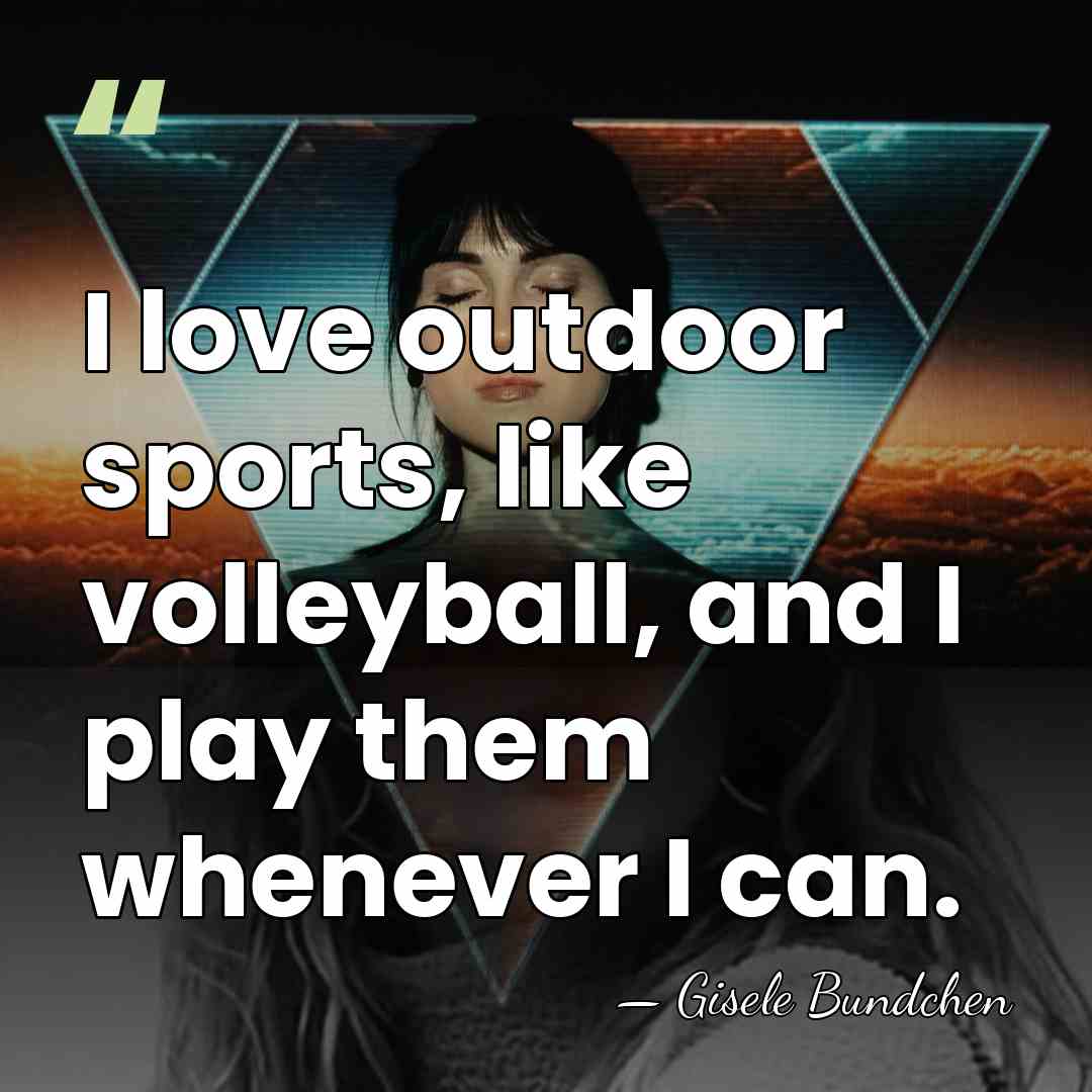 I love outdoor sports, like volleyball, and I play them whenever I&hellip; - Gisele Bundchen