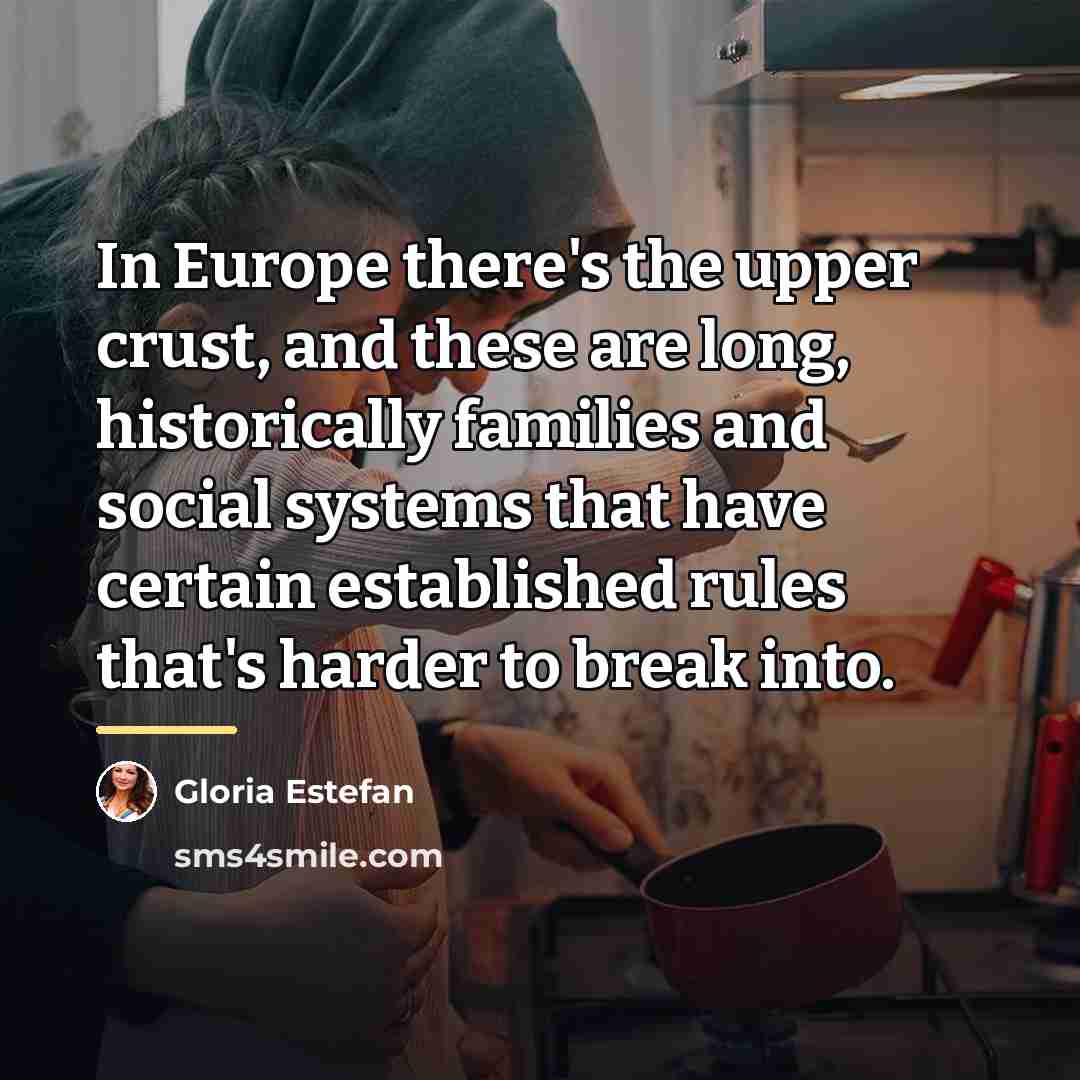 “In Europe there's the upper crust, and these are long,…” quote by Gloria Estefan