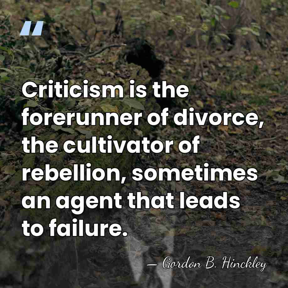 Criticism is the forerunner of divorce, the cultivator of rebellion, sometimes an&hellip; - Gordon B. Hinckley
