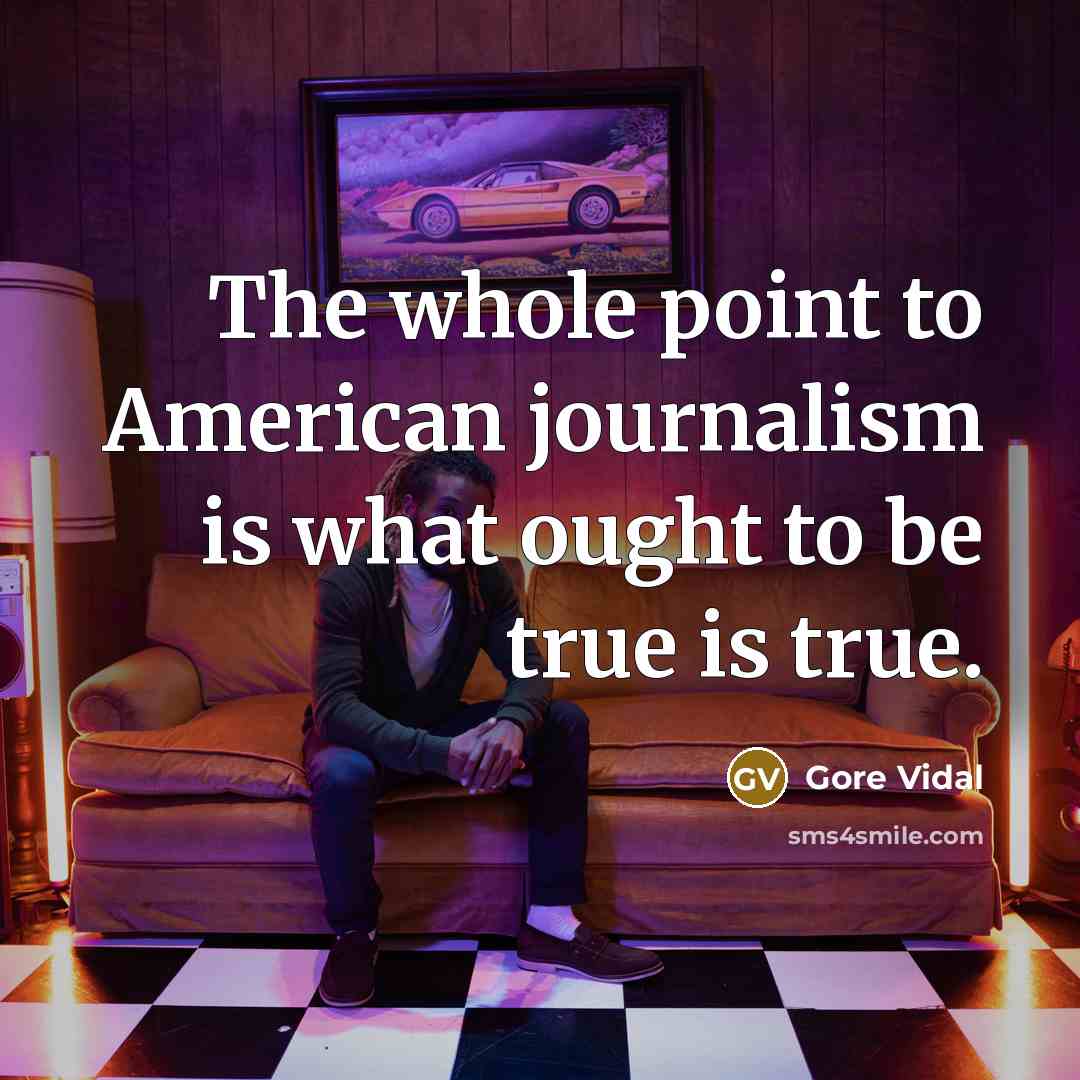 “The whole point to American journalism is what ought to…” quote by Gore Vidal