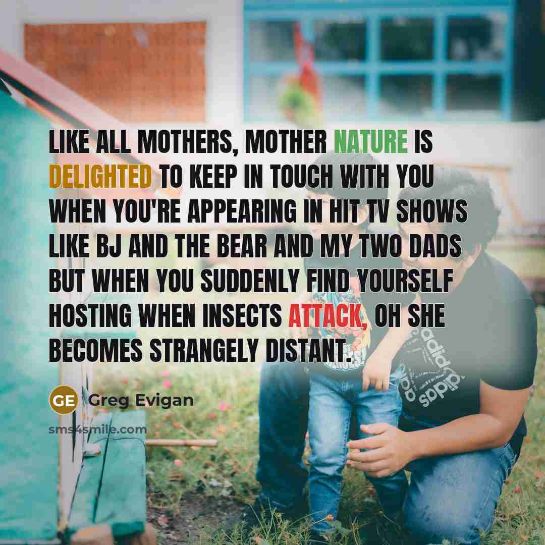 “Like all mothers, mother nature is delighted to keep in…” quote by Greg Evigan