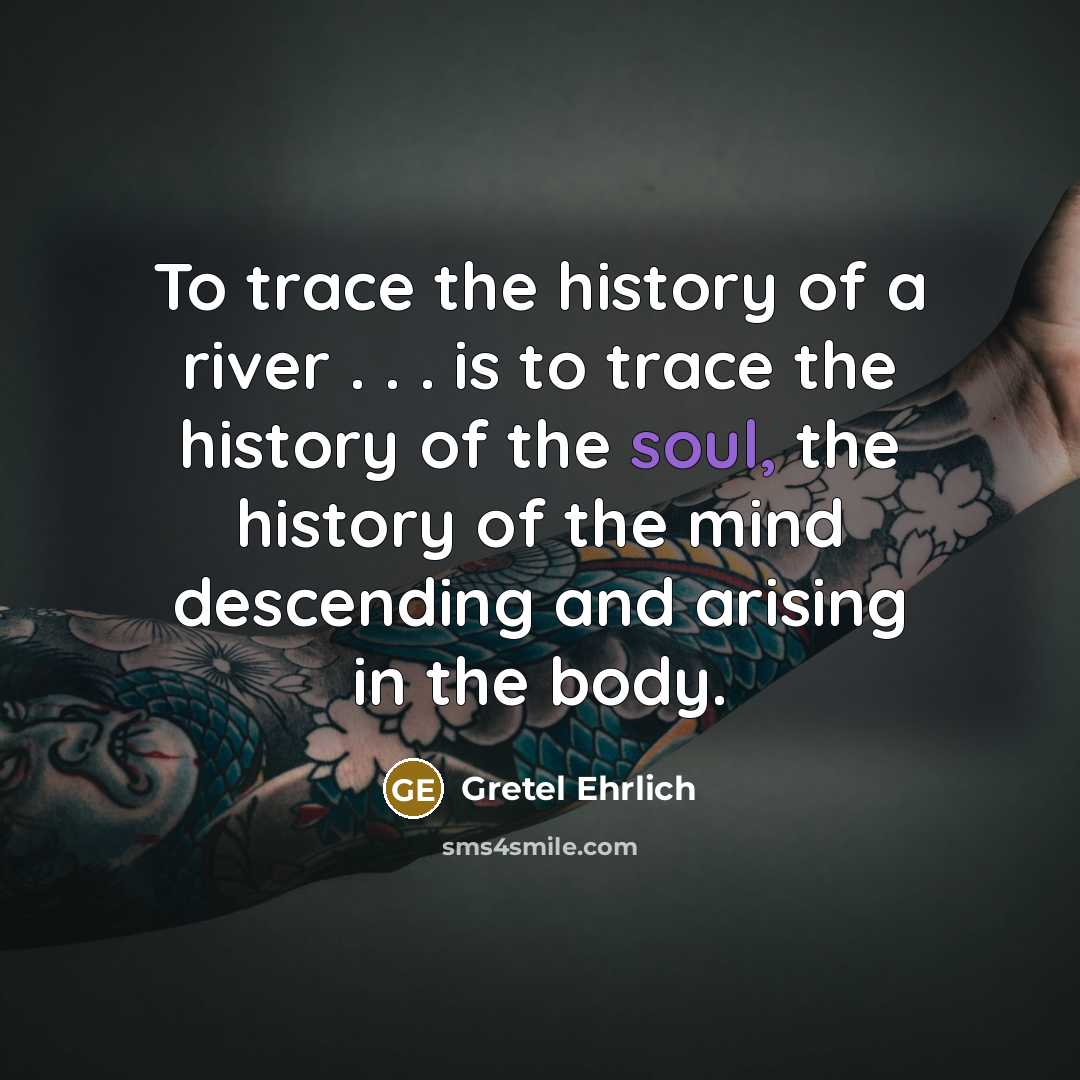 “To trace the history of a river . . .…” quote by Gretel Ehrlich