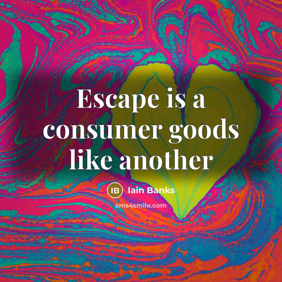 “Escape is a consumer goods like another…” quote by Iain Banks