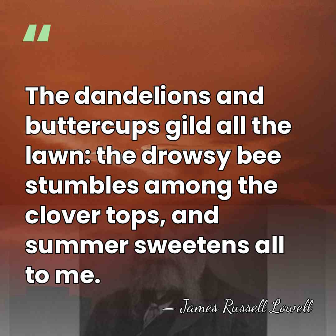 The dandelions and buttercups gild all the lawn: the drowsy bee stumbles&hellip; - James Russell Lowell