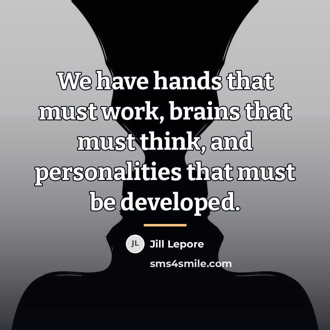 “We have hands that must work, brains that must think,…” quote by Jill Lepore