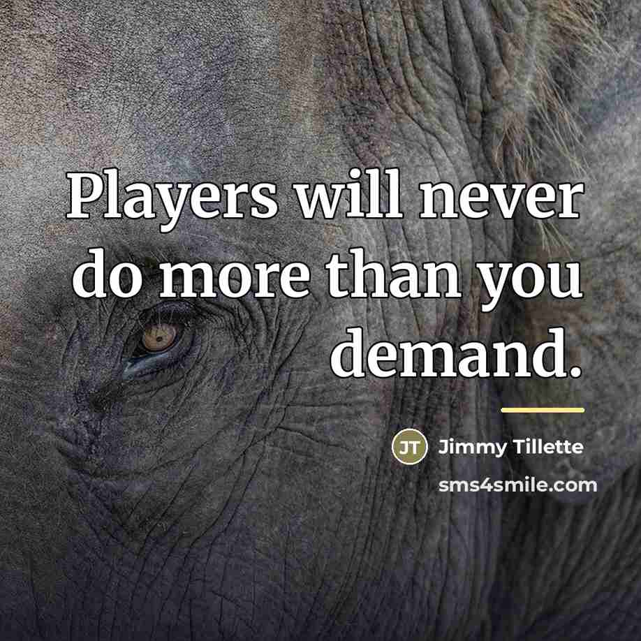 “Players will never do more than you demand.…” quote by Jimmy Tillette