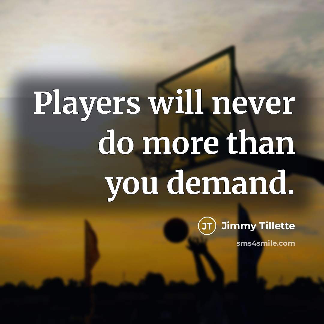 “Players will never do more than you demand.” quote by Jimmy Tillette