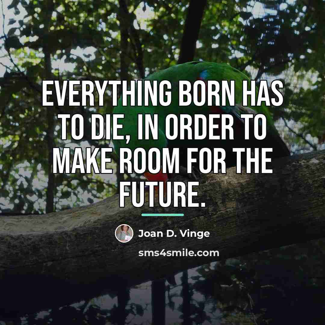 “Everything born has to die, in order to make room…” quote by Joan D. Vinge