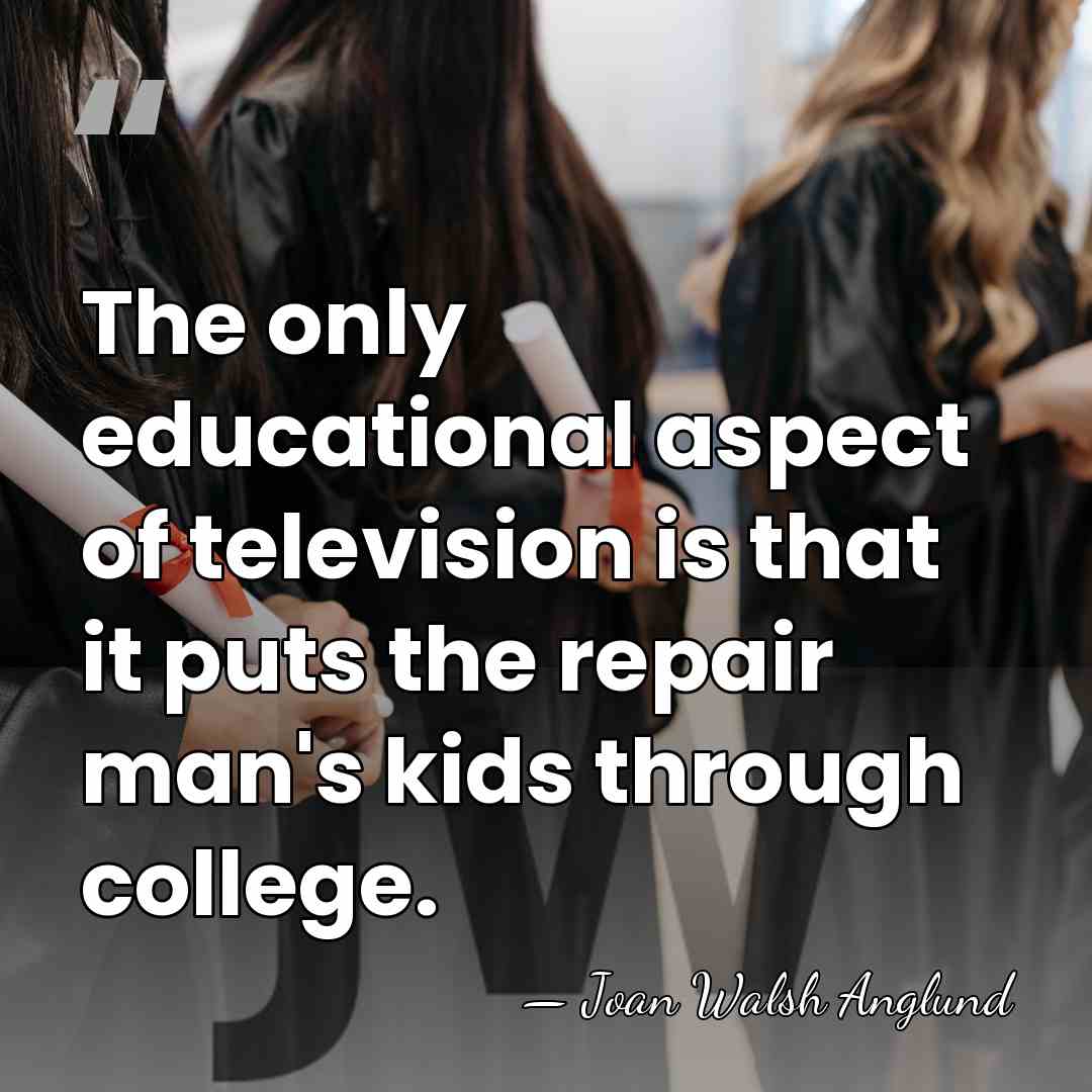 The only educational aspect of television is that it puts the repair&hellip; - Joan Walsh Anglund