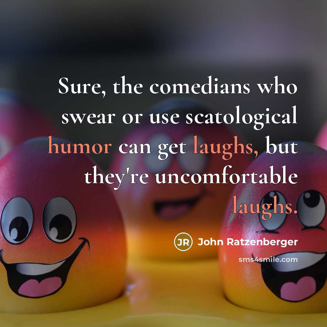 “Sure, the comedians who swear or use scatological humor can get laughs, but they're uncomfortable laughs.” quote by John Ratzenberger